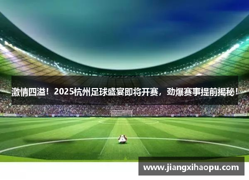 激情四溢！2025杭州足球盛宴即将开赛，劲爆赛事提前揭秘！