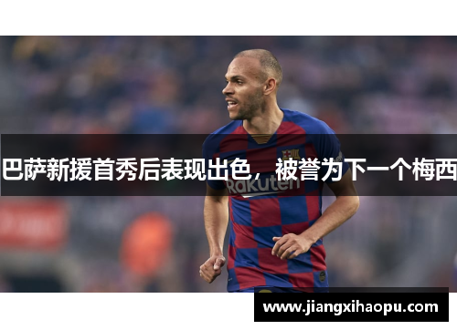 巴萨新援首秀后表现出色，被誉为下一个梅西